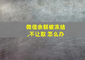 微信余额被冻结,不让取 怎么办